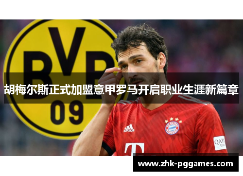 胡梅尔斯正式加盟意甲罗马开启职业生涯新篇章